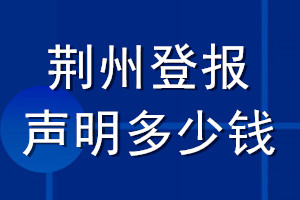 荆州登报声明多少钱_荆州登报遗失声明多少钱