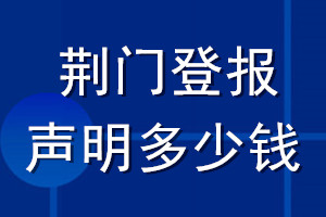 荆门登报声明多少钱_荆门登报遗失声明多少钱