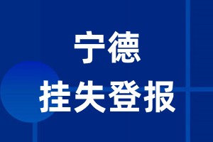 宁德挂失登报_宁德登报挂失、登报公告