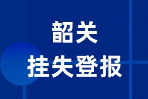 韶关挂失登报_韶关登报挂失、登报公告