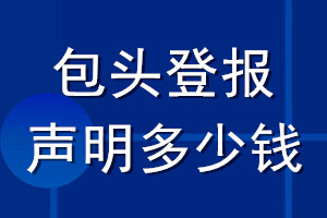 包头登报声明多少钱_包头登报遗失声明多少钱