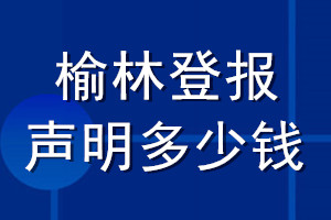 榆林登报声明多少钱_榆林登报遗失声明多少钱