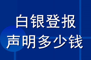 白银登报声明多少钱_白银登报遗失声明多少钱