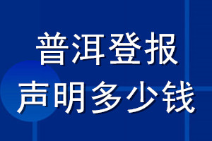 普洱登报声明多少钱_普洱登报遗失声明多少钱