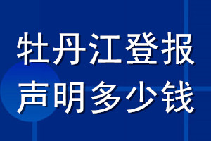 牡丹江登报声明多少钱_牡丹江登报遗失声明多少钱