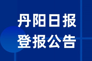 丹阳日报公告登报_丹阳日报公告登报电话