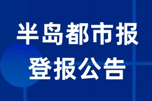 半岛都市报公告登报_半岛都市报公告登报电话