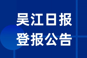 吴江日报公告登报_吴江日报公告登报电话