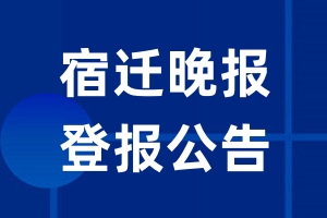 宿迁晚报公告登报_宿迁晚报公告登报电话