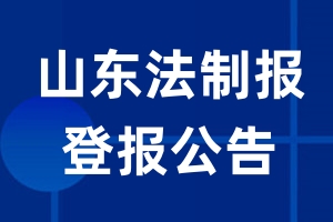 山东法制报公告登报_山东法制报公告登报电话