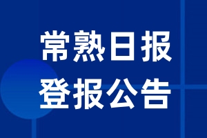 常熟日报公告登报_常熟日报公告登报电话