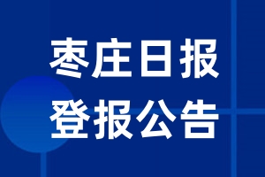 枣庄日报公告登报_枣庄日报公告登报电话