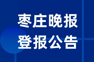 枣庄晚报公告登报_枣庄晚报公告登报电话