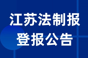 江苏法制报公告登报_江苏法制报公告登报电话