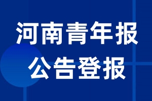 河南青年报公告登报_河南青年报公告登报电话