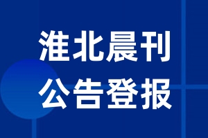 淮北晨刊公告登报_淮北晨刊公告登报电话