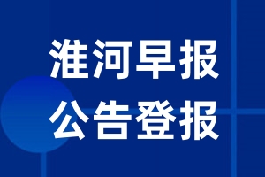 淮河早报公告登报_淮河早报公告登报电话