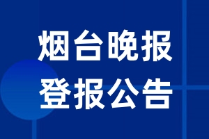 烟台晚报公告登报_烟台晚报公告登报电话