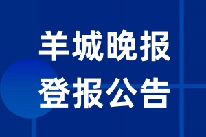 羊城晚报公告登报_羊城晚报公告登报电话