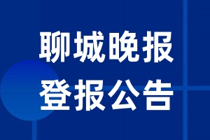 聊城晚报公告登报_聊城晚报公告登报电话