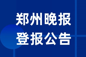 郑州晚报公告登报_郑州晚报公告登报电话