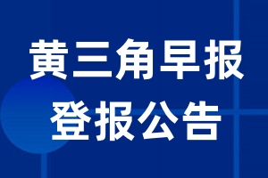 黄三角早报公告登报_黄三角早报公告登报电话