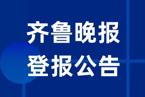 齐鲁晚报公告登报_齐鲁晚报公告登报电话