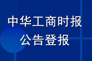 中华工商时报公告登报_中华工商时报公告登报电话