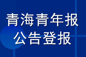 青海青年报公告登报_青海青年报公告登报电话