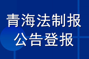 青海法制报公告登报_青海法制报公告登报电话