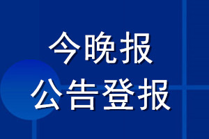 今晚报公告登报_今晚报公告登报电话