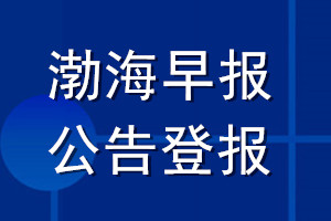 渤海早报公告登报_渤海早报公告登报电话