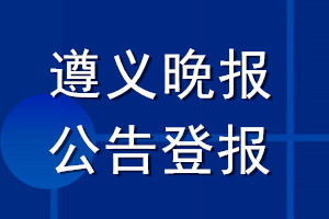 遵义晚报公告登报_遵义晚报公告登报电话