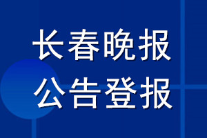 长春晚报公告登报_长春晚报公告登报电话