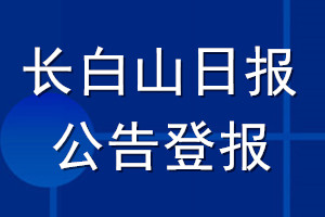 长白山日报公告登报_长白山日报公告登报电话