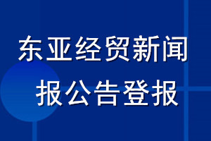 东亚经贸新闻报公告登报_东亚经贸新闻报公告登报电话