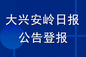 大兴安岭日报公告登报_大兴安岭日报公告登报电话