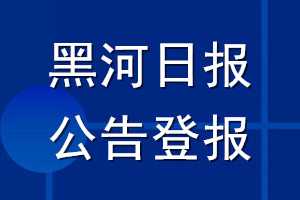 黑河日报公告登报_黑河日报公告登报电话