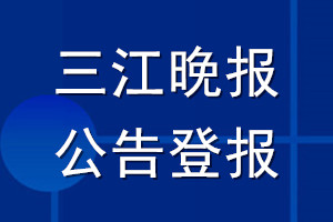 三江晚报公告登报_三江晚报公告登报电话