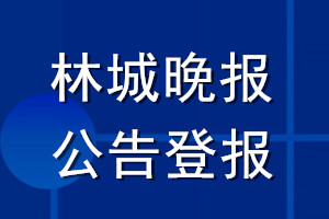 林城晚报公告登报_林城晚报公告登报电话