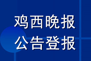 鸡西晚报公告登报_鸡西晚报公告登报电话