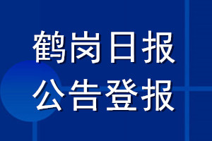 鹤岗日报公告登报_鹤岗日报公告登报电话