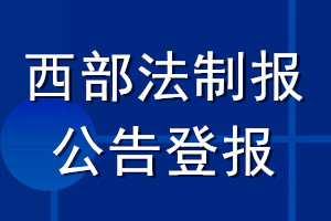 西部法制报公告登报_西部法制报公告登报电话