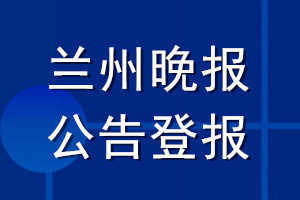 兰州晚报公告登报_兰州晚报公告登报电话