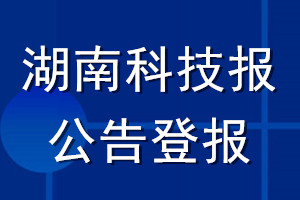 湖南科技报公告登报_湖南科技报公告登报电话