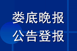 娄底晚报公告登报_娄底晚报公告登报电话