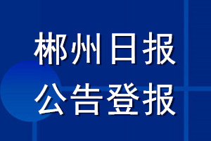 郴州日报公告登报_郴州日报公告登报电话