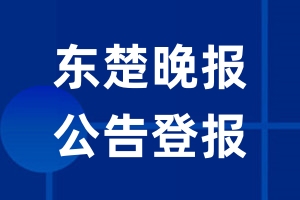 东楚晚报公告登报_东楚晚报公告登报电话