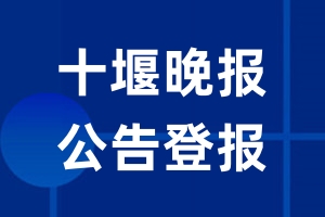 十堰晚报公告登报_十堰晚报公告登报电话