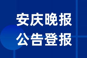 安庆晚报公告登报_安庆晚报公告登报电话